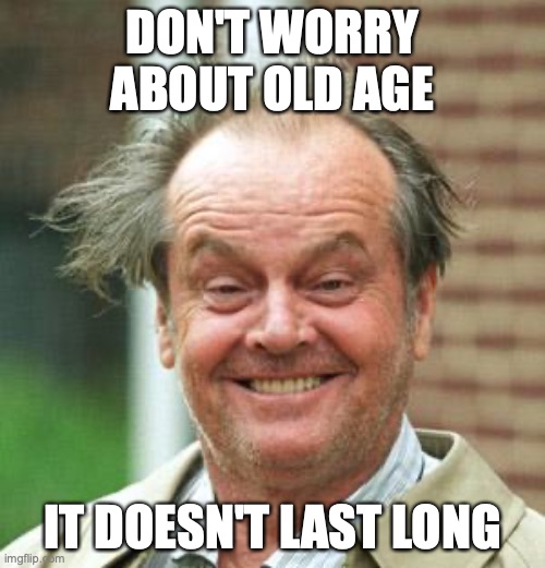 Meme of jack nicholson with crazy hair. Text says "Don't worry about old age, it doesn't last long."